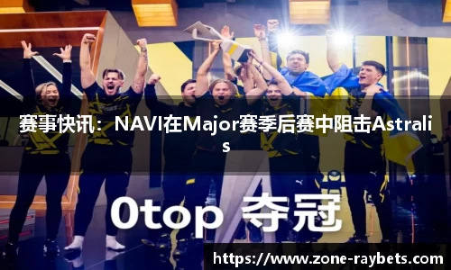 赛事快讯：NAVI在Major赛季后赛中阻击Astralis