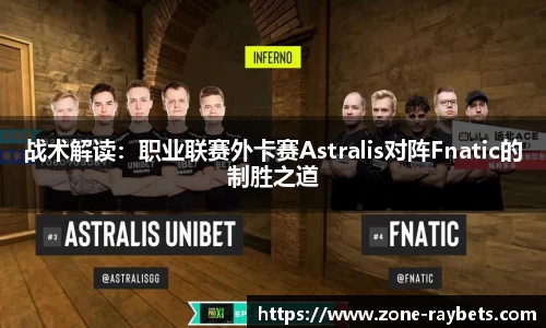 战术解读：职业联赛外卡赛Astralis对阵Fnatic的制胜之道