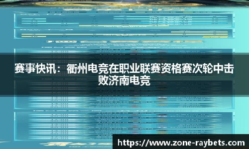 赛事快讯：衢州电竞在职业联赛资格赛次轮中击败济南电竞