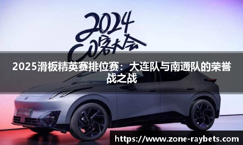 2025滑板精英赛排位赛：大连队与南通队的荣誉战之战